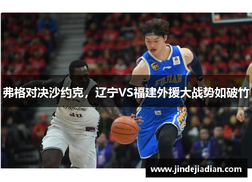 弗格对决沙约克,辽宁VS福建外援大战势如破竹 弗格对决沙约克,辽宁VS福建外援大战势如破竹
