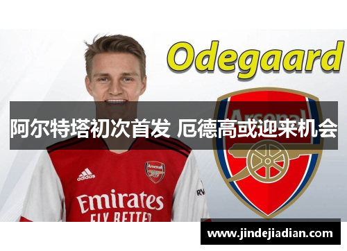 阿尔特塔初次首发 厄德高或迎来机会